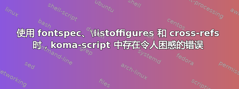 使用 fontspec、\listoffigures 和 cross-refs 时，koma-script 中存在令人困惑的错误