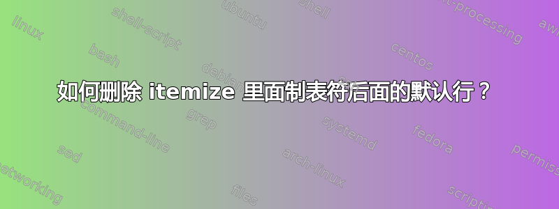 如何删除 itemize 里面制表符后面的默认行？