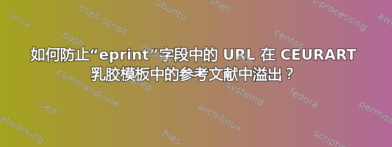 如何防止“eprint”字段中的 URL 在 CEURART 乳胶模板中的参考文献中溢出？