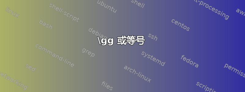 \gg 或等号