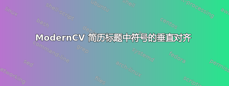 ModernCV 简历标题中符号的垂直对齐