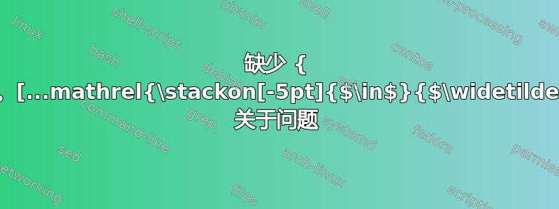 缺少 { 插入。[...mathrel{\stackon[-5pt]{$\in$}{$\widetilde$}] 关于问题