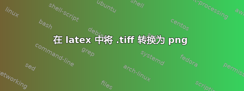 在 latex 中将 .tiff 转换为 png