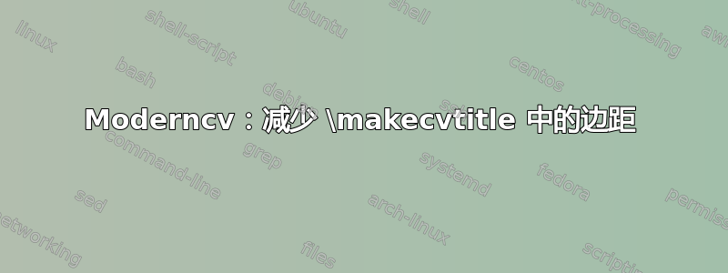 Moderncv：减少 \makecvtitle 中的边距