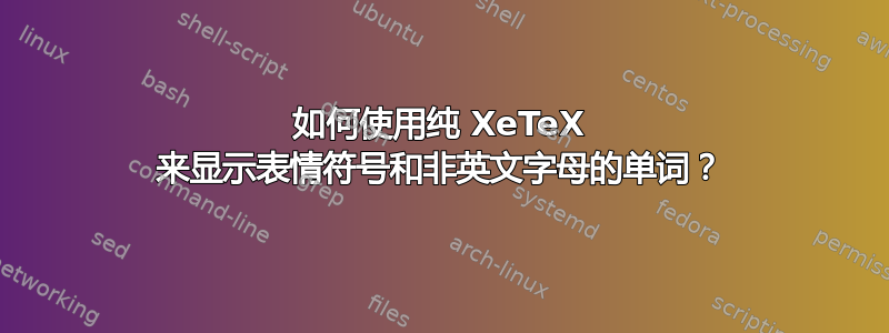 如何使用纯 XeTeX 来显示表情符号和非英文字母的单词？