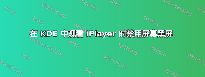 在 KDE 中观看 iPlayer 时禁用屏幕黑屏