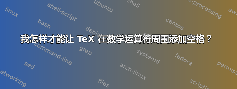 我怎样才能让 TeX 在数学运算符周围添加空格？