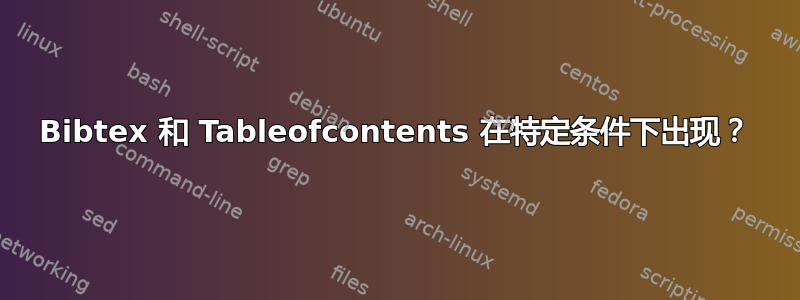 Bibtex 和 Tableofcontents 在特定条件下出现？