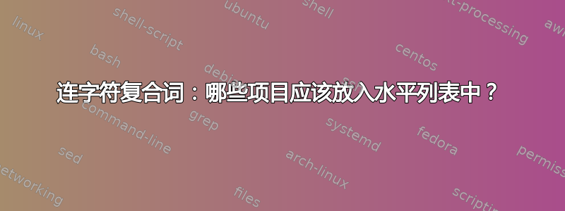 连字符复合词：哪些项目应该放入水平列表中？