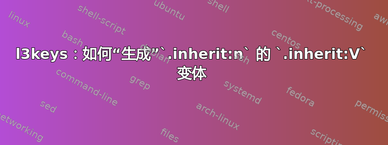 l3keys：如何“生成”`.inherit:n` 的 `.inherit:V` 变体