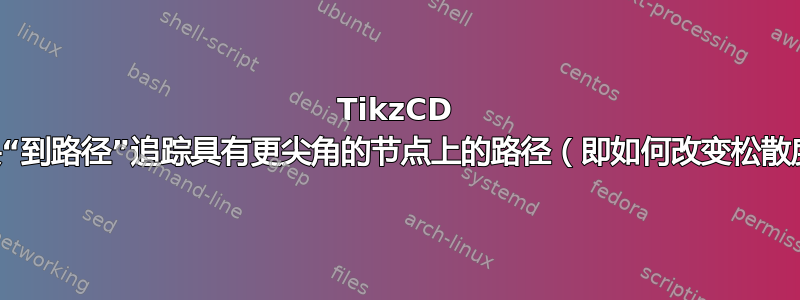 TikzCD 箭头“到路径”追踪具有更尖角的节点上的路径（即如何改变松散度）