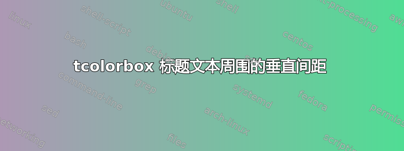 tcolorbox 标题文本周围的垂直间距