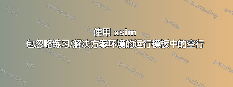 使用 xsim 包忽略练习/解决方案环境的运行模板中的空行