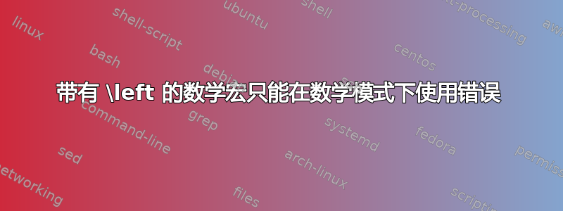 带有 \left 的数学宏只能在数学模式下使用错误