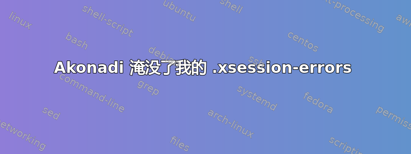 Akonadi 淹没了我的 .xsession-errors