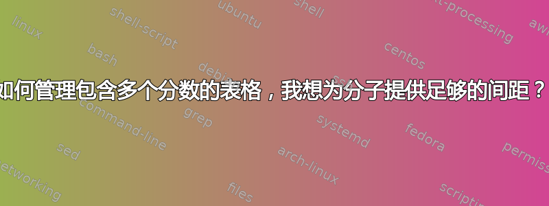 如何管理包含多个分数的表格，我想为分子提供足够的间距？