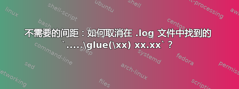 不需要的间距：如何取消在 .log 文件中找到的 `.....\glue(\xx) xx.xx`？