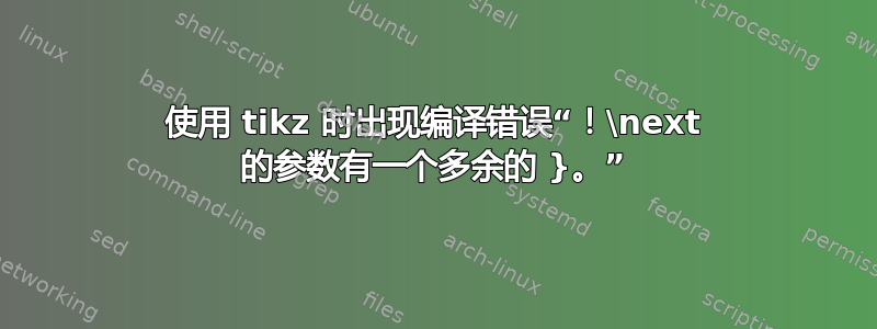 使用 tikz 时出现编译错误“！\next 的参数有一个多余的 }。”