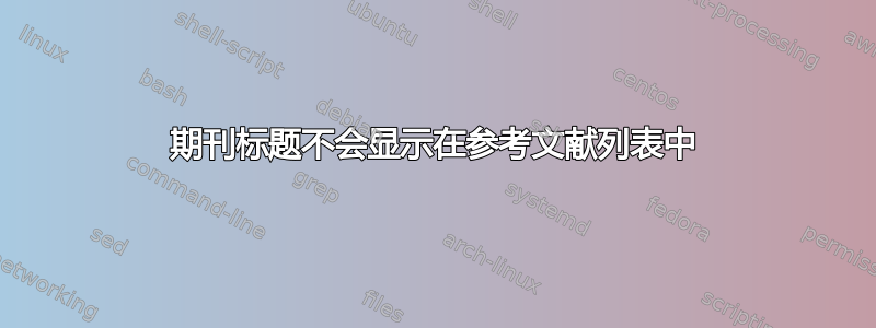 期刊标题不会显示在参考文献列表中