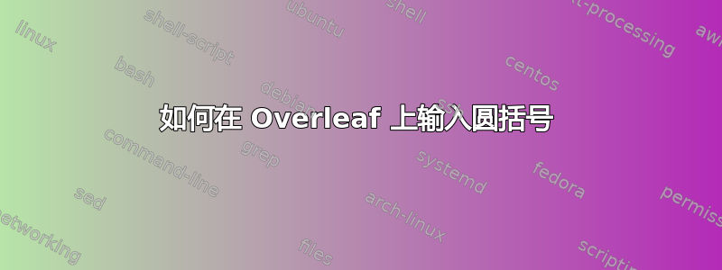 如何在 Overleaf 上输入圆括号