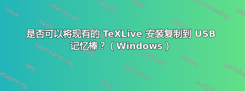 是否可以将现有的 TeXLive 安装复制到 USB 记忆棒？（Windows）