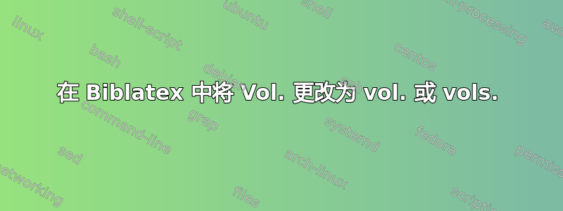 在 Biblatex 中将 Vol. 更改为 vol. 或 vols.