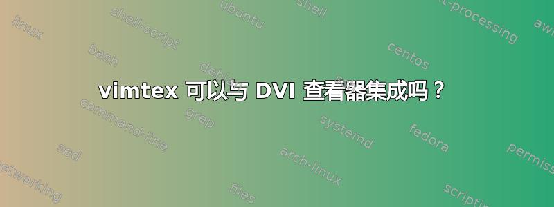 vimtex 可以与 DVI 查看器集成吗？