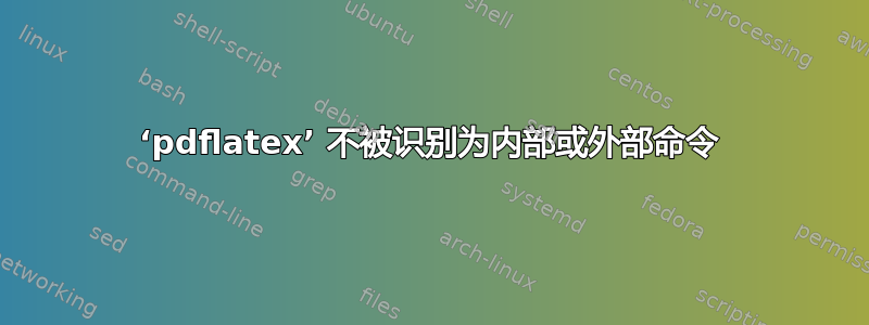 ‘pdflatex’ 不被识别为内部或外部命令