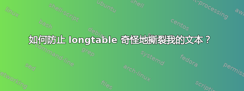 如何防止 longtable 奇怪地撕裂我的文本？