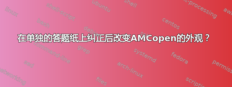 在单独的答题纸上纠正后改变AMCopen的外观？