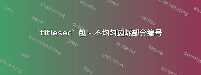 `titlesec` 包 - 不均匀边际部分编号