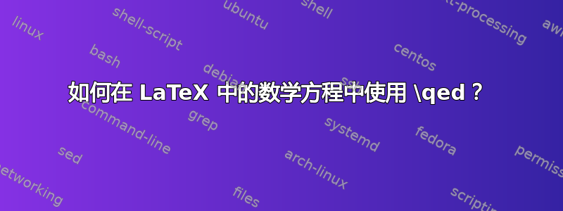 如何在 LaTeX 中的数学方程中使用 \qed？