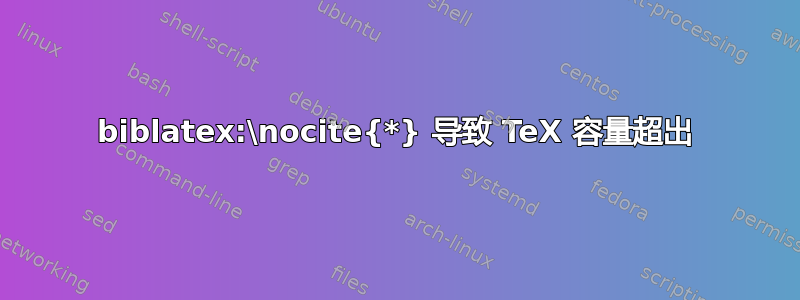 biblatex:\nocite{*} 导致 TeX 容量超出