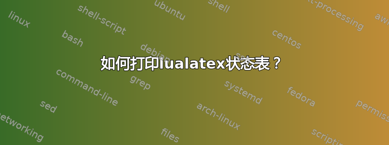 如何打印lualatex状态表？