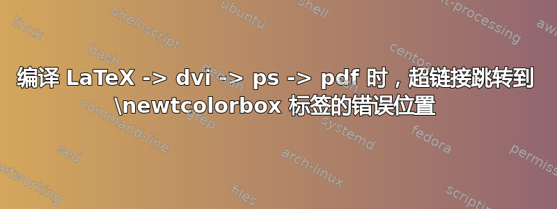 编译 LaTeX -> dvi -> ps -> pdf 时，超链接跳转到 \newtcolorbox 标签的错误位置