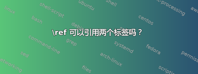 \ref 可以引用两个标签吗？