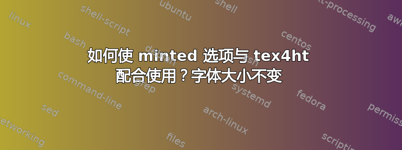 如何使 minted 选项与 tex4ht 配合使用？字体大小不变