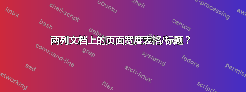 两列文档上的页面宽度表格/标题？