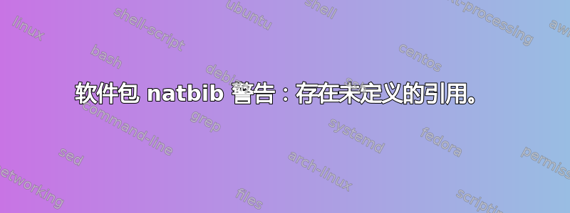 软件包 natbib 警告：存在未定义的引用。