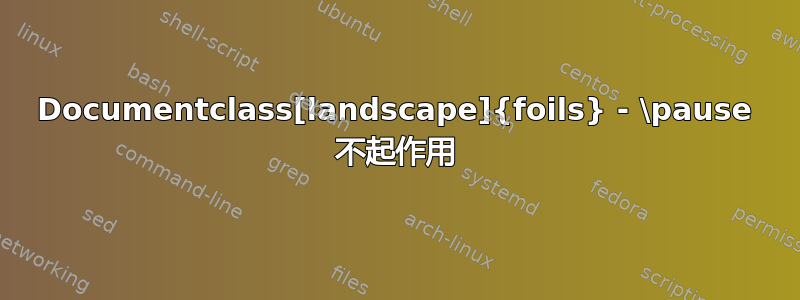 Documentclass[landscape]{foils} - \pause 不起作用