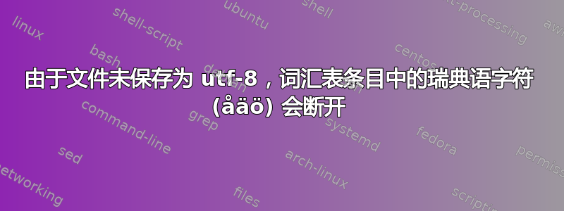 由于文件未保存为 utf-8，词汇表条目中的瑞典语字符 (åäö) 会断开