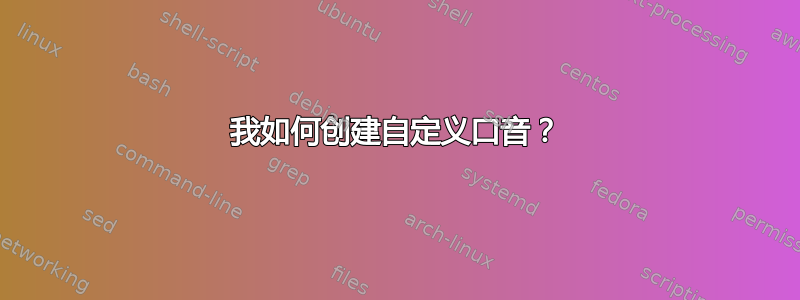 我如何创建自定义口音？