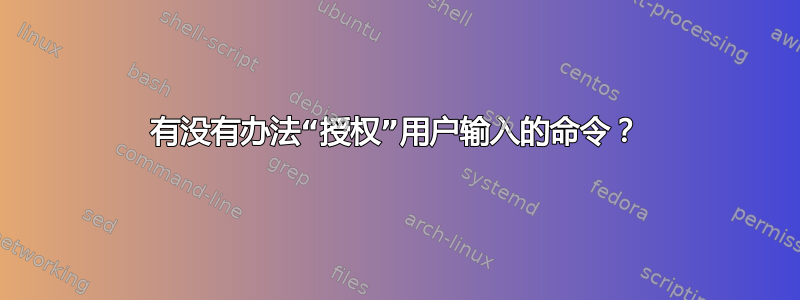 有没有办法“授权”用户输入的命令？