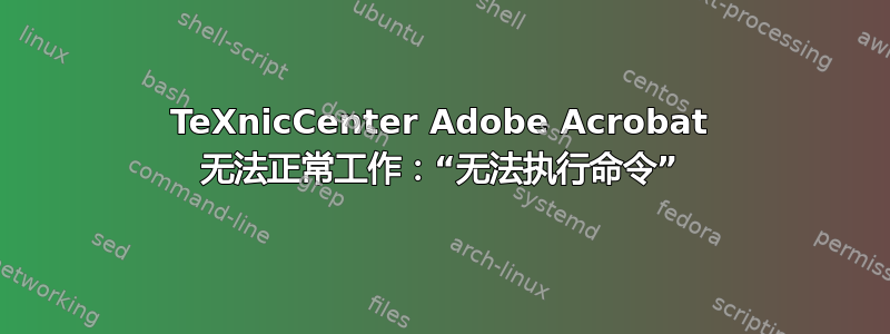 TeXnicCenter Adob​​e Acrobat 无法正常工作：“无法执行命令”