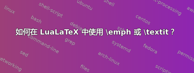 如何在 LuaLaTeX 中使用 \emph 或 \textit？