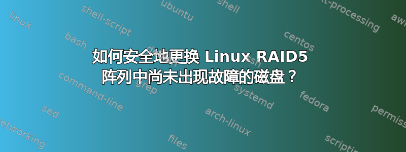 如何安全地更换 Linux RAID5 阵列中尚未出现故障的磁盘？