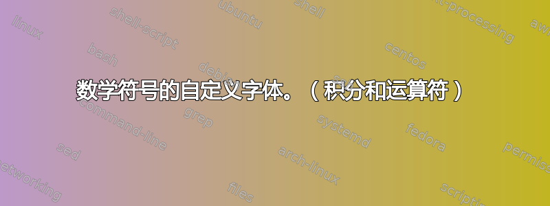 数学符号的自定义字体。（积分和运算符）