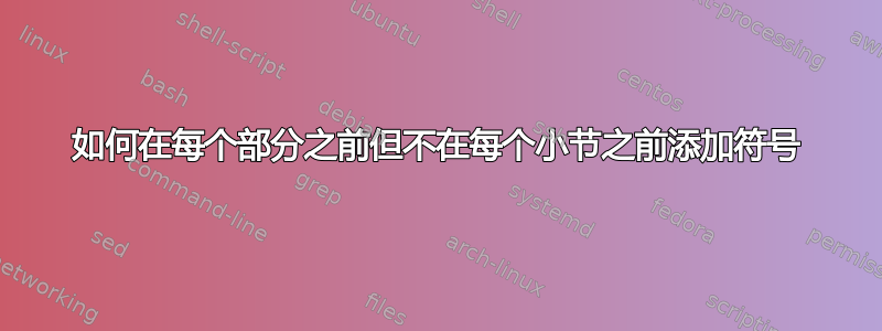 如何在每个部分之前但不在每个小节之前添加符号