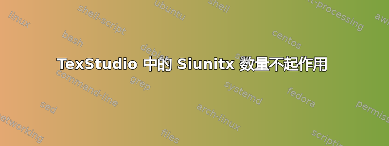 TexStudio 中的 Siunitx 数量不起作用