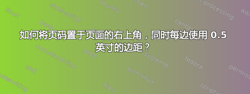 如何将页码置于页面的右上角，同时每边使用 0.5 英寸的边距？